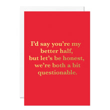 Load image into Gallery viewer, Greetings Card - I’d say you’re my better half, but let’s be honest, we’re both a bit questionable - Funny Anniversary / Valentines Card – Foil Finish - Ricicle