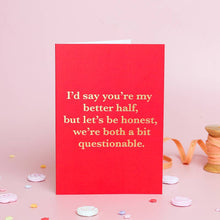 Load image into Gallery viewer, Greetings Card - I’d say you’re my better half, but let’s be honest, we’re both a bit questionable - Funny Anniversary / Valentines Card – Foil Finish - Ricicle