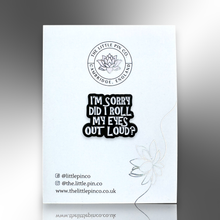 Load image into Gallery viewer, Enamel Pin - I'm Sorry Did I Roll My Eyes Out Loud Pin Badge - The Little Pin Co
