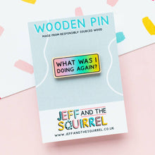 Load image into Gallery viewer, Wooden Pin - What Was I Doing Again? Wooden Pin - ADHD / Neurodivergent - Jeff and The Squirrel