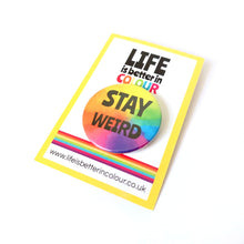 Load image into Gallery viewer, Stay weird - Rainbow button Badge - Life is Better in Colour