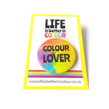 Load image into Gallery viewer, Colour Lover Badge - Rainbow button Badge - Life is Better in Colour