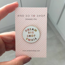 Load image into Gallery viewer, Dream Big Shop Small Enamel Pin - And so to shop