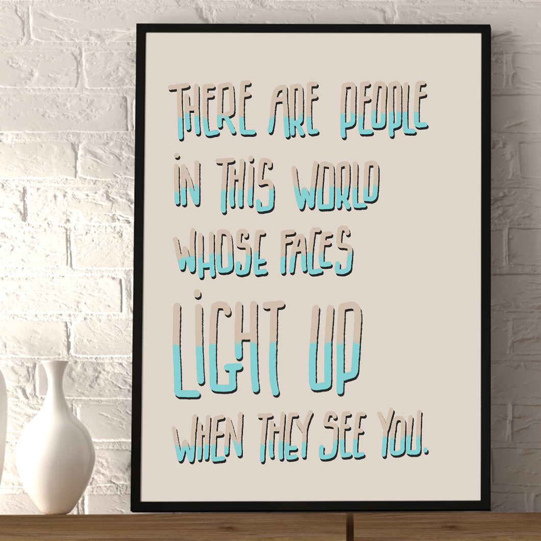 Print - There are people in this world whose faces light up when they see you - A3 Print - Full Mistica