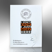 Load image into Gallery viewer, Enamel Pin - I Don't Know I Just Work Here Pin Badge - The Little Pin Co
