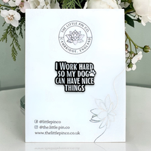 Load image into Gallery viewer, Enamel Pin - I Work Hard So My Dog Can Have Nice Things Enamel Pin Badge - Dog Lovers - The Little Pin Co
