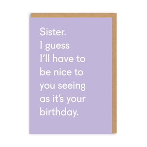 Sister. I guess I'll have to be nice to you seeing as it's your birthday - greetings card - OHHDeer