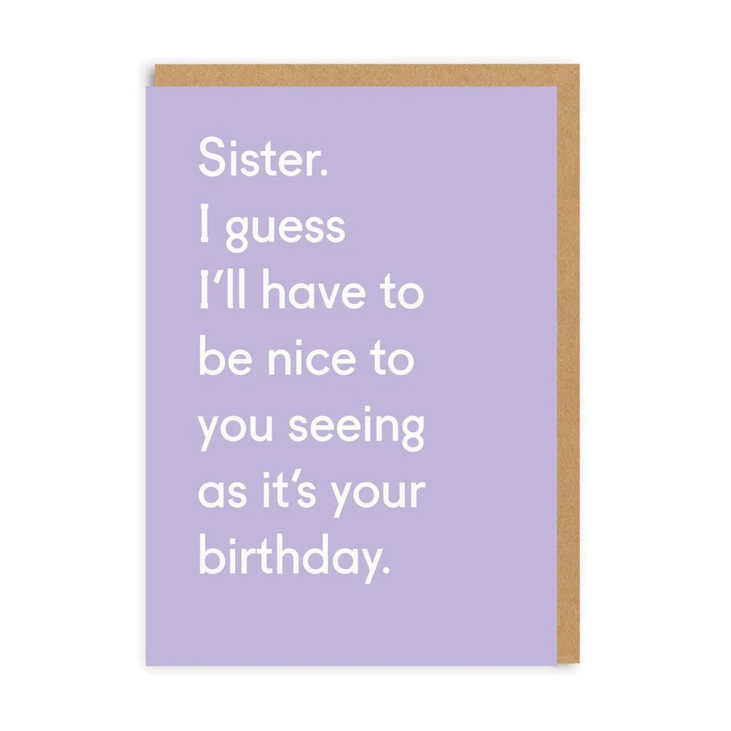 Sister. I guess I'll have to be nice to you seeing as it's your birthday - greetings card - OHHDeer