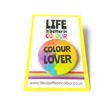 Load image into Gallery viewer, Colour Lover Badge - Rainbow button Badge - Life is Better in Colour
